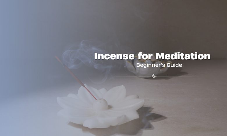 Beginner’s Guide to Using Incense for Meditation